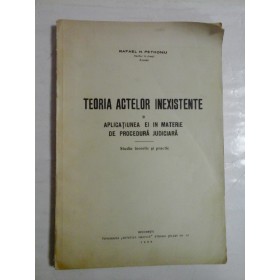 TEORIA ACTELOR  INEXISTENTE si APLICATIUNEA EI  IN  MATERIE DE  PROCEDURA  JUDICIARA  studiu teoretic si practic - Rafael  N. Petroniu - Bucuresti, 1938 